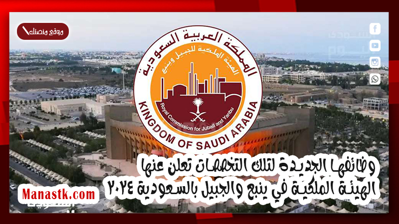 وظائفها الجديدة لتلك التخصصات تعلن عنها الهيئة الملكية في ينبع والجبيل بالسعودية 2025