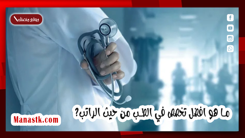 ما هو افضل تخصص في الطب من حيث الراتب؟