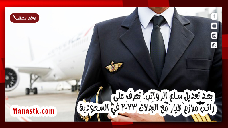 بعد تعديل سلم الرواتب.. تعرف على راتب ملازم طيار مع البدلات 2025 في السعودية