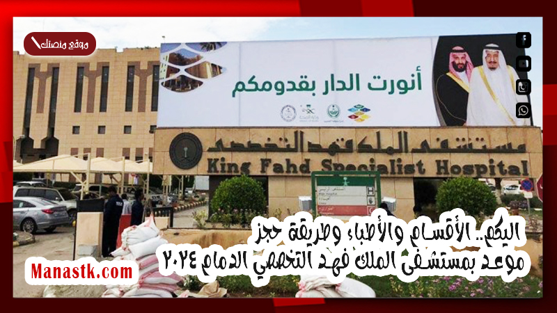 اليكم.. الأقسام والأطباء وطريقة حجز موعد بمستشفى الملك فهد التخصصي الدمام 2025