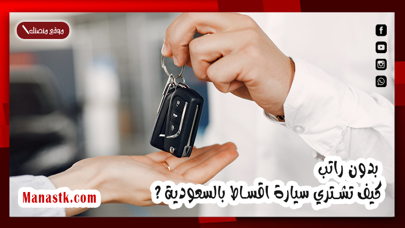 بدون راتب .. كيف تشتري سيارة اقساط بالسعودية ؟