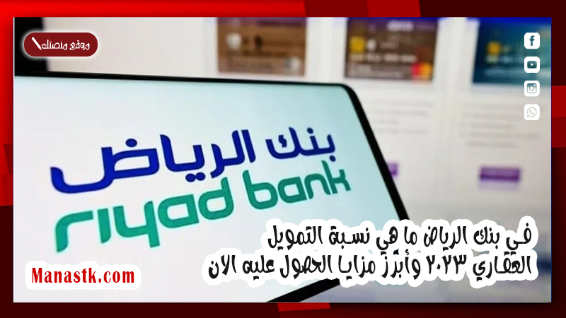 في بنك الرياض ما هي نسبة التمويل العقاري 2025 وأبرز مزايا الحصول عليه الان