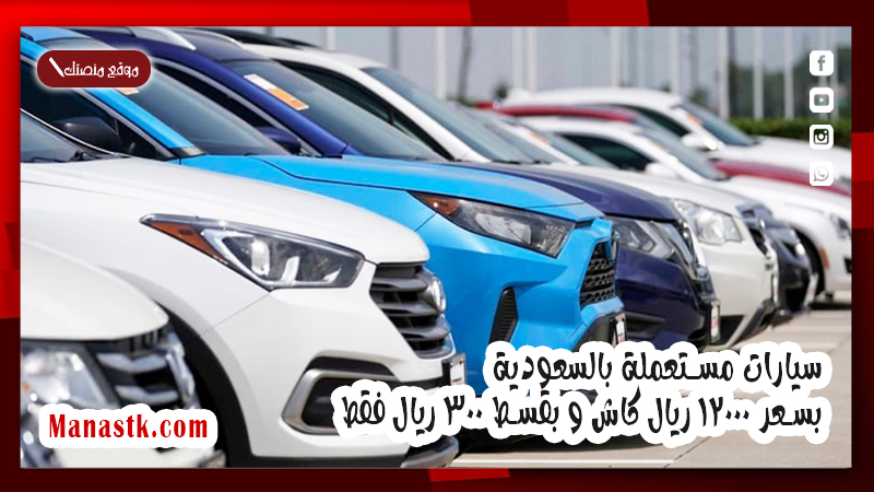 سيارات مستعملة بالسعودية بسعر 12000 ريال كاش و بقسط 300 ريال فقط
