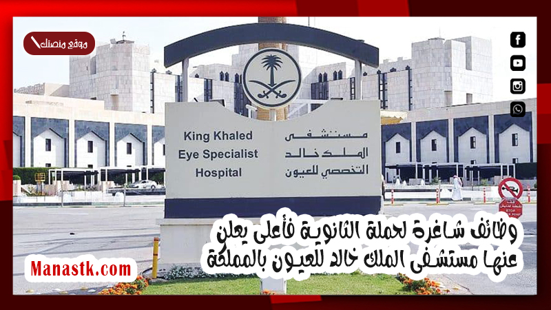 وظائف شاغرة لحملة الثانوية فأعلى يعلن عنها مستشفى الملك خالد للعيون بالمملكة.. التفاصيل ورابط التقديم