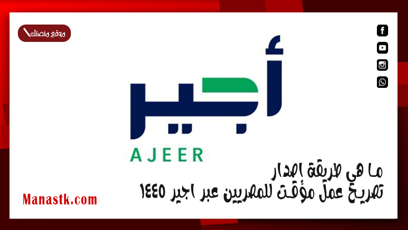 ما هي طريقة اصدار تصريح عمل مؤقت للمصريين عبر اجير 1447
