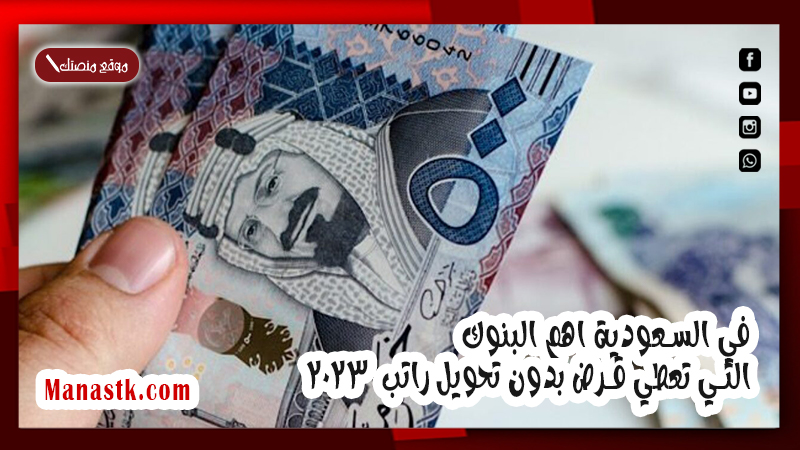 في السعودية اهم البنوك التي تعطي قرض بدون تحويل راتب  2025