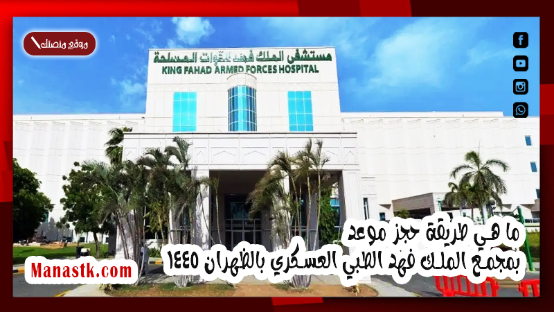 ما هي طريقة حجز موعد بمجمع الملك فهد الطبي العسكري بالظهران 1447