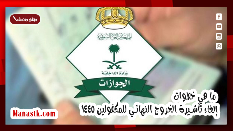 ما هي خطوات إلغاء تأشيرة الخروج النهائي للمكفولين 1447 وما هي الشروط المطلوبة