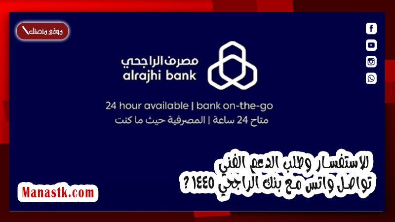 للاستفسار وطلب الدعم الفني .. تواصل واتس مع بنك الراجحي 1447 ؟