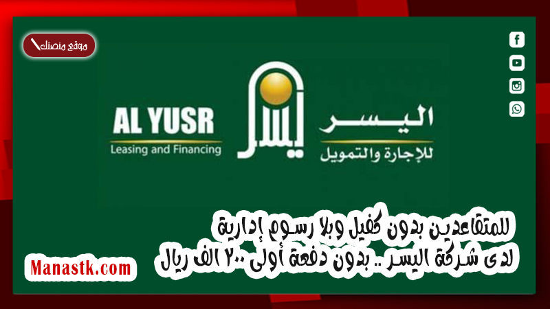 للمتقاعدين بدون كفيل وبلا رسوم إدارية لدى شركة اليسر .. بدون دفعة أولى 200 الف ريال