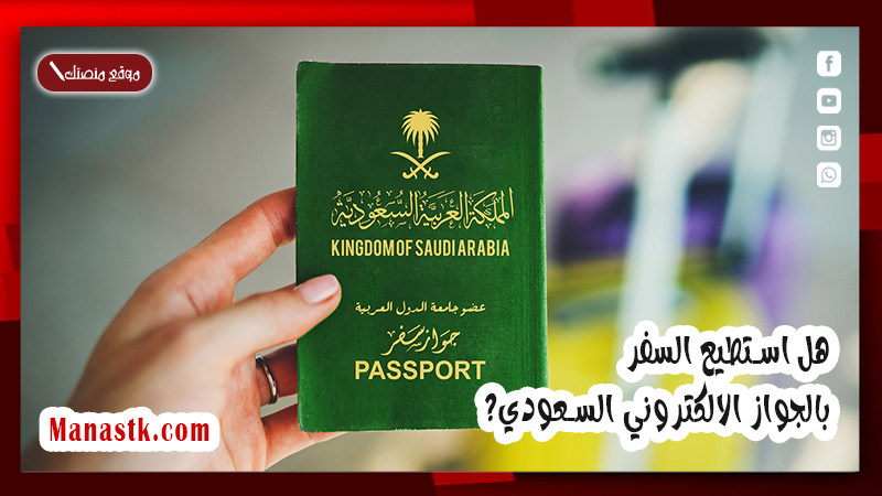هل استطيع السفر بالجواز الالكتروني السعودي؟ هل يمكن السفر بالجواز الالكتروني؟