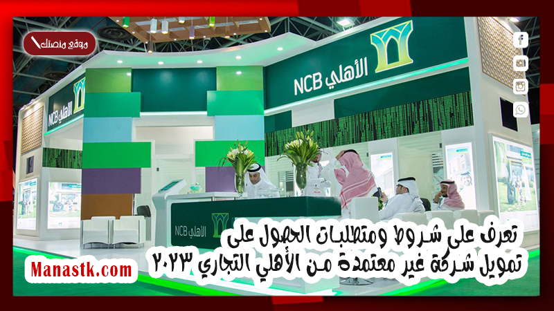 تعرف على شروط ومتطلبات الحصول على تمويل شركة غير معتمدة من الأهلي التجاري 2025