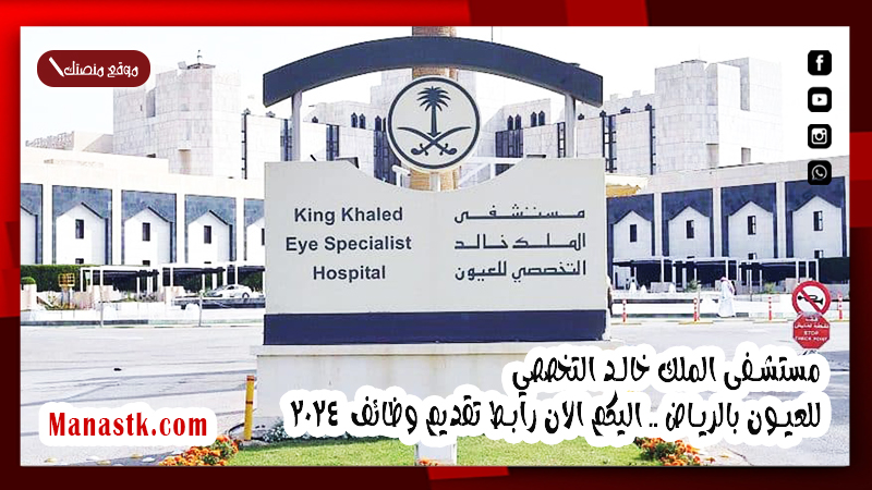 مستشفى الملك خالد التخصصي للعيون بالرياض .. اليكم الان رابط تقديم وظائف  2025