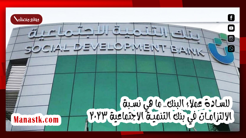 للسادة عملاء البنك.. ما هي نسبة الالتزامات في بنك التنمية الاجتماعية 2025