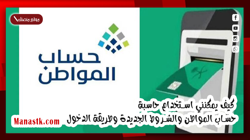 كيف يمكنني استخدام حاسبة حساب المواطن والشروط الجديدة وطريقة الدخول 1447 ؟