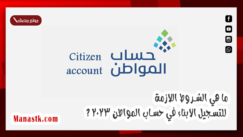 ما هي الشروط اللازمة للتسجيل الابناء في حساب المواطن 2025 ؟ سنجيب عليك الان
