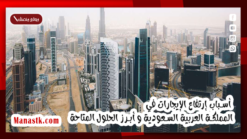 أسباب إرتفاع الإيجارات في المملكة العربية السعودية و أبرز الحلول المتاحة
