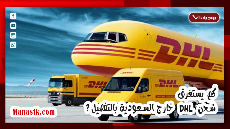 كم يستغرق شحن DHL خارج السعودية بالتفصيل ؟