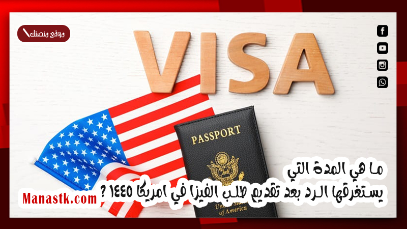 ما هي المدة التي يستغرقها الرد بعد تقديم طلب الفيزا في امريكا 1447 ؟