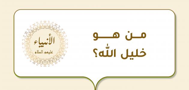 من هو خليل الله والآيات القرآنية المذكور بها؟