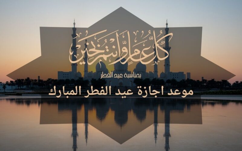 موعد إجازة عيد الفطر المبارك في القطاع الحكومي والخاص .. وعدد الأيام حسب المعلن عنه من الوزارة