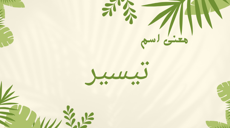 تفسير اسم تيسير في المنام لابن سيرين للمتزوجه والعزباء