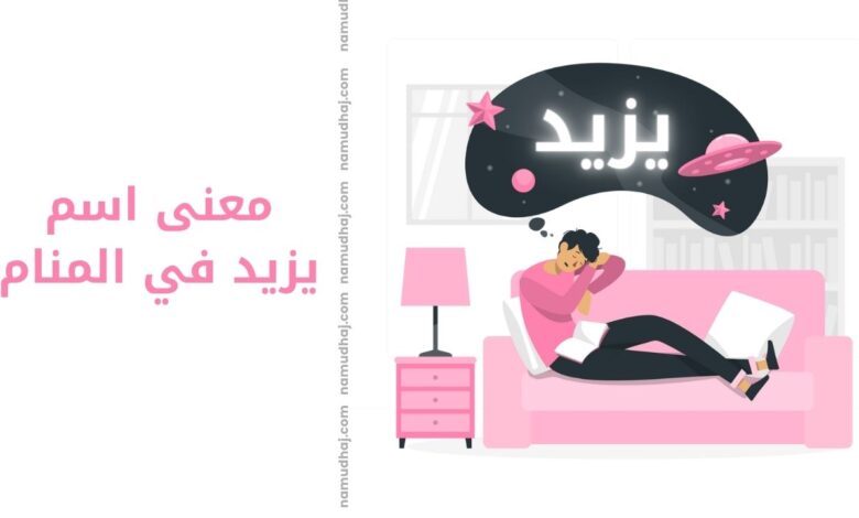 ما هو تفسير اسم يزيد في المنام للمتزوجة والعزباء