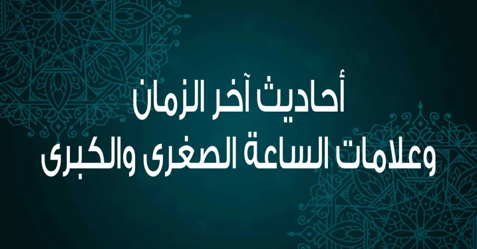 مجموعة أحاديث آخر الزمان وتفسيرها .. أشراط الساعة الكبرى في القرآن والسنة الصحيحة